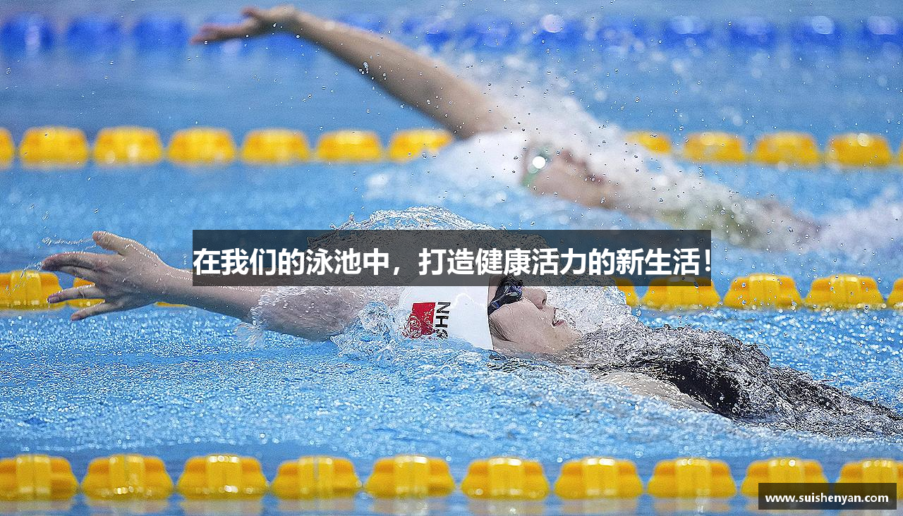 在我们的泳池中，打造健康活力的新生活！